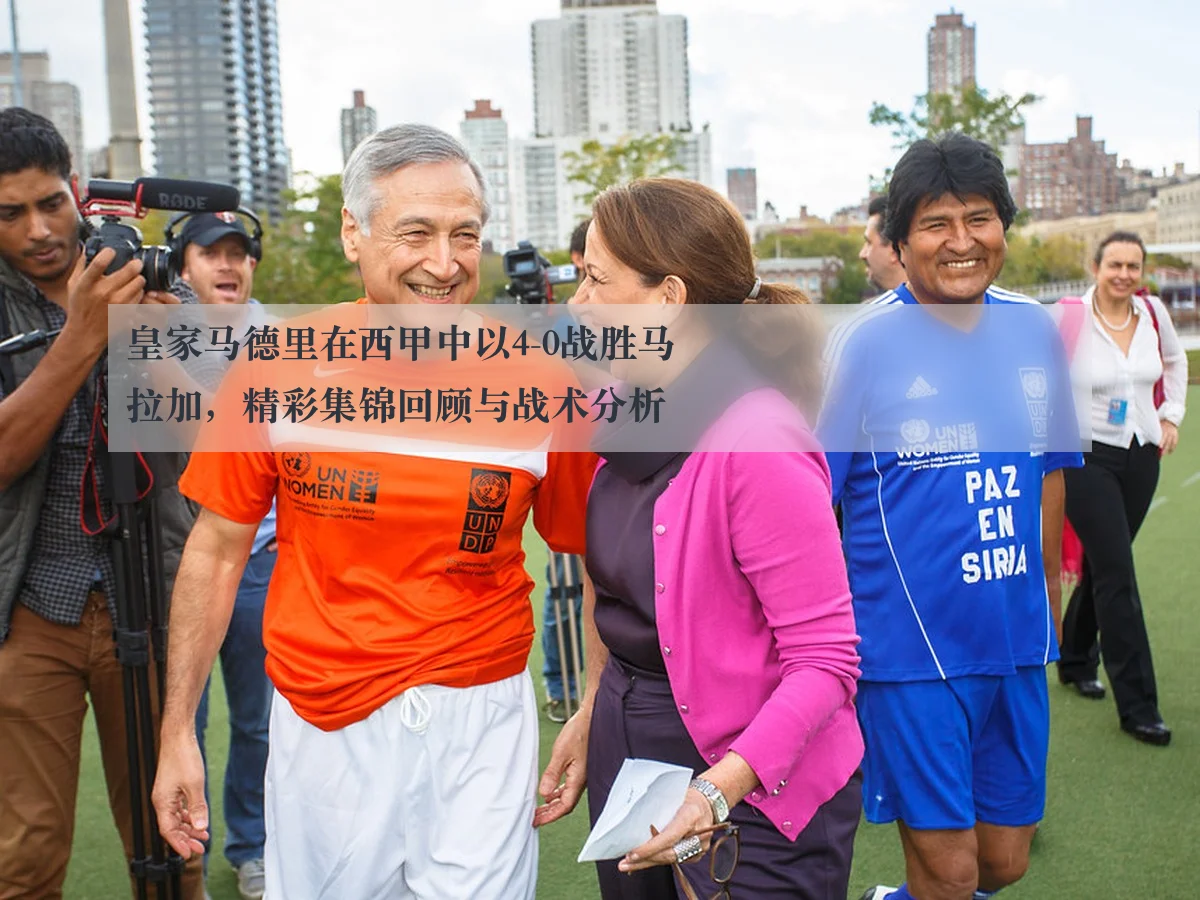 皇家马德里在西甲中以4-0战胜马拉加，精彩集锦回顾与战术分析