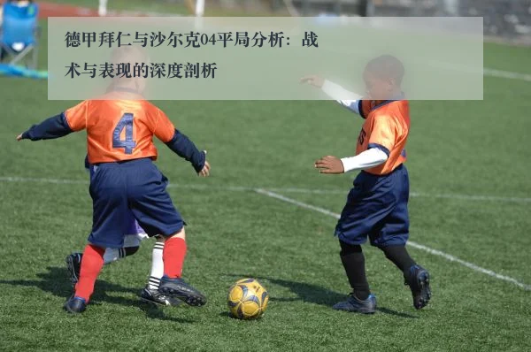德甲拜仁与沙尔克04平局分析：战术与表现的深度剖析